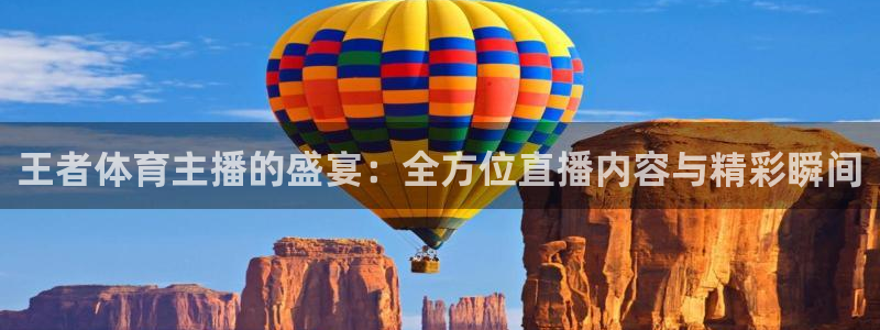 王者体育主播的盛宴：全方位直播内容与精彩瞬间