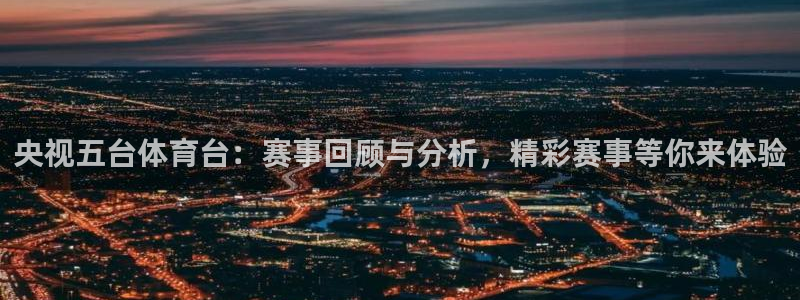 央视五台体育台：赛事回顾与分析，精彩赛事等你来体验