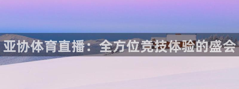 亚协体育直播：全方位竞技体验的盛会
