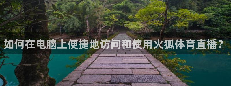 如何在电脑上便捷地访问和使用火狐体育直播？