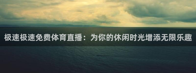 极速极速免费体育直播：为你的休闲时光增添无限乐趣
