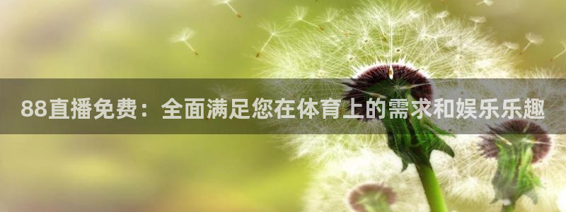 88直播免费：全面满足您在体育上的需求和娱乐乐趣