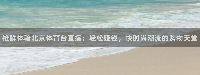 抢鲜体验北京体育台直播：轻松赚钱，快时尚潮流的购物天堂